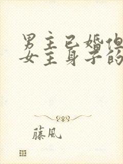 男主已婚但很馋女主身子的现言