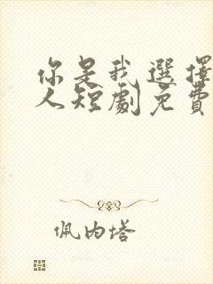 你是我选择的家人短剧免费观看全集