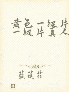 黄色一级片黄色一级片真人片免费的