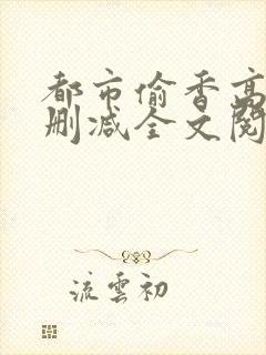 都市偷香高手无删减全文阅读