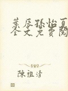 叶辰孙怡夏若雪全文免费阅读最新章节