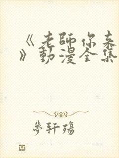 《老师你来真的》动漫全集观看免费