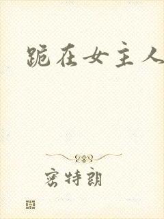 跪在女主人脚下