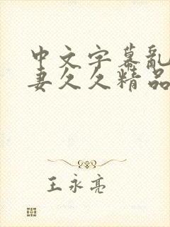 中文字幕乱码人妻久久精品