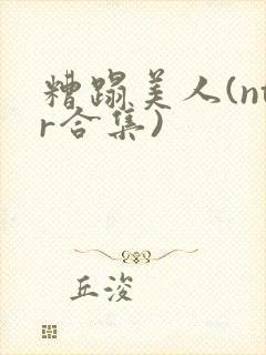 糟蹋美人(ntr合集)