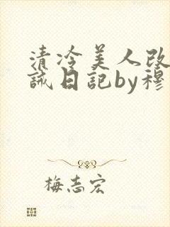 清冷美人改造训诫日记by穆小刀小说免费阅读