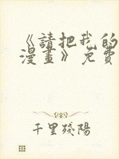 《请把我的女友漫画》免费观看