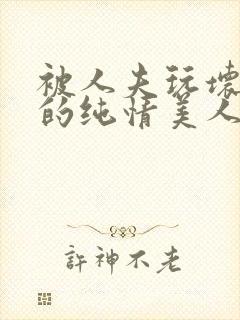 被人夫玩坏嫩批的纯情美人(双性受)