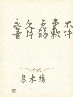 永久免费不收费看片的软件app