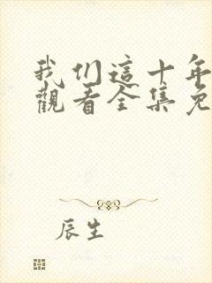 我们这十年在线观看全集免费播放高清