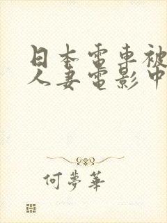 日本电车被蹂躏人妻电影中字
