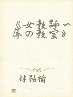 《女教师～被淫辱の教室》在线观看