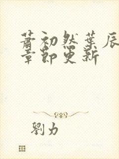 萧初然叶辰最新章节更新