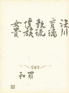 女仆教育没落的贵族琉璃川二季