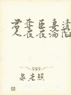 君夺臣妻清冷美人夜夜沦陷了免费阅读