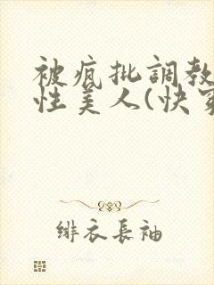 被疯批调教的双性美人(快穿 np)