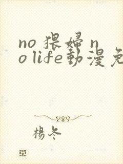 no 猥妇 no life动漫免费观看