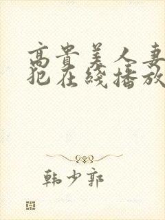 高贵美人妻被侵犯在线播放