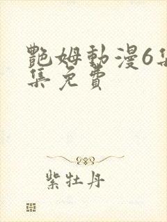 艳姆动漫6集全集免费