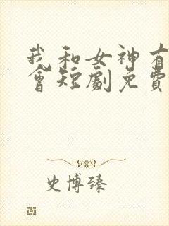 我和女神有个约会短剧免费观看完整版