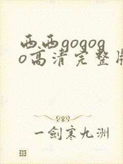 西西gogogo高清完整版手机免费观看