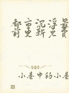 都市沉浮最快超前更新免费