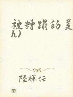 被糟蹋的美人(h)