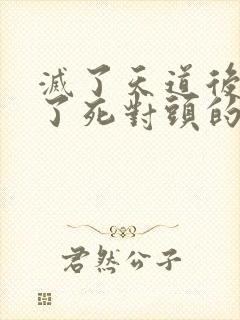 灭了天道后我成了死对头的师妹