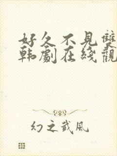 好久不见双男主韩剧在线观看免费完整版