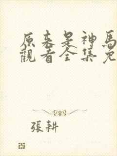 原来是神马在线观看全集免费播放视