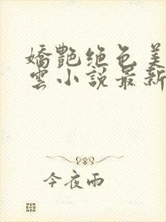 娇艳绝色美人韵云小说最新章节更新