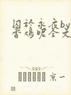 囚于永夜by麦香鸡呢全文免费阅读无删减