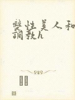 双性美人和继夫调教h