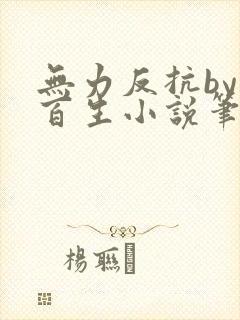 无力反抗by陌百生小说笔趣阁免费阅读