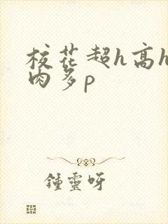 校花超h高h污肉多p