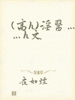 (高h)淫医……h文
