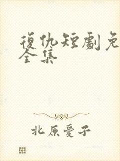 复仇短剧免费看全集