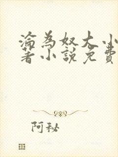 沦为奴大小姐原著小说免费阅读笔趣阁