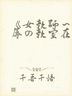 《女教师～被淫辱の教室在线观看