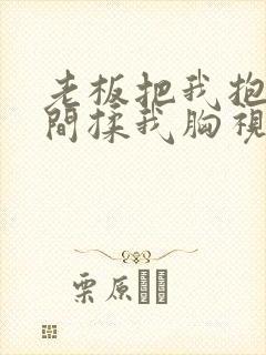 老板把我抱进房间揉我胸视频