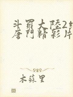 斗罗大陆2绝世唐门精彩片段