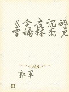 《今夜沉醉》段雪娇林杰免费阅读11章