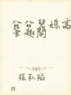 公公儿媳高干文笔趣阁