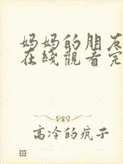 妈妈的朋友免费在线观看完整版资源