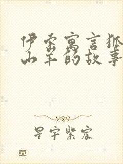 伊索寓言狐狸和山羊的故事