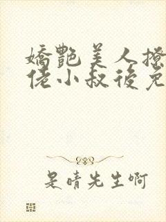 娇艳美人撩错大佬小叔后免费阅读