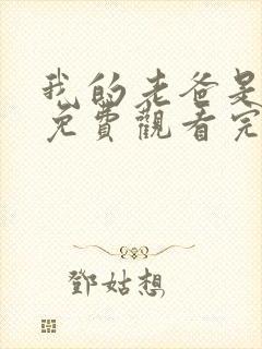 我的老爸是奇葩免费观看完整版