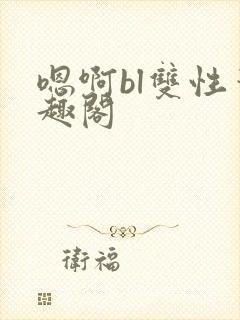 嗯啊bl双性笔趣阁