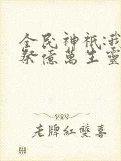 全民神祇:我献祭亿万生灵成神原著小说