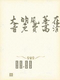 大明风华在线观看免费高清完整版策